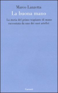 La Buona Mano. La Storia del Primo Trapianto di Mano Raccontata da uno dei Suoi Artefici