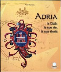 Adria. La città, le sue vie, la sua storia Adria. La città, le sue vie, la sua storia