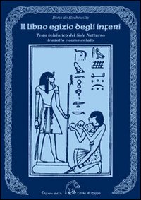 Il libro egizio degli inferi. Testo iniziatico del Sole Notturno Il libro egizio degli inferi. Testo iniziatico del Sole Notturno