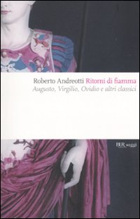Ritorni di fiamma. Augusto, Virgilio, Ovidio e altri classici Ritorni di fiamma. Augusto, Virgilio, Ovidio e altri classici