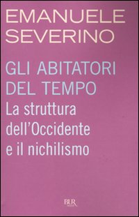 Gli Abitatori del Tempo. La Struttura dell'Occidente e il Nichilismo Gli Abitatori del Tempo. La Struttura dell'Occidente e il Nichilismo