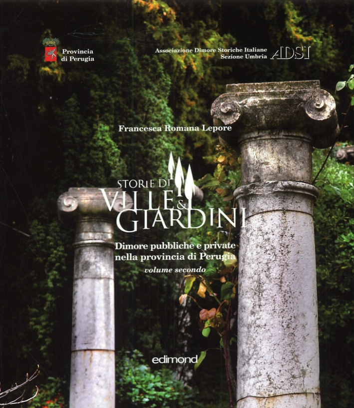 Storie di Ville & Giardini. Dimore pubbliche e private nella provincia di Perugia. Volume secondo Storie di Ville & Giardini. Dimore pubbliche e private nella provincia di Perugia. Volume secondo