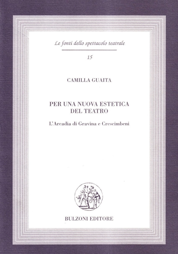 Per una nuova estetica del teatro. L'Arcadia di Gravina e Crescimbeni Per una nuova estetica del teatro. L'Arcadia di Gravina e Crescimbeni