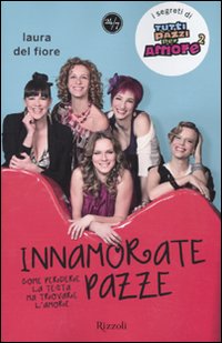 Innamorate Pazze. Come Perdere la Testa ma Trovare L'Amore Innamorate Pazze. Come Perdere la Testa ma Trovare L'Amore