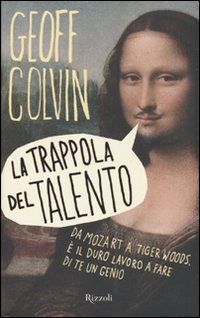 La trappola del talento. Da Mozart a Tiger Woods, è il duro lavoro a fare di te un genio La trappola del talento. Da Mozart a Tiger Woods, è il duro lavoro a fare di te un genio