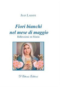 Fiori bianchi nel mese di maggio. Riflessioni su Maria Fiori bianchi nel mese di maggio. Riflessioni su Maria