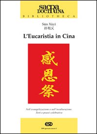 L'Eucaristia in Cina. Nell'Evangelizzazione e nell'Inculturazione. Testi e Prassi Celebrativa L'Eucaristia in Cina. Nell'Evangelizzazione e nell'Inculturazione. Testi e Prassi Celebrativa