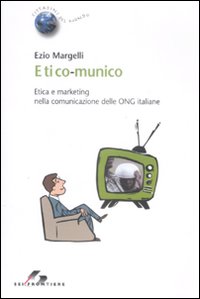 Etico-munico. Etica e marketing nella comunicazione delle ONG italiane Etico-munico. Etica e marketing nella comunicazione delle ONG italiane