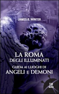 La Roma degli illuminati. Guida ai Luoghi di Angeli e Demoni
