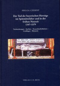 Der Tod der bayerischen Herzoge im Spatmittelalter un in der fruhen Neuzeit 1347-1579. Vorbereitungen. Sterben. Trauerfeierlichkeiten. Grablegen. Memoria