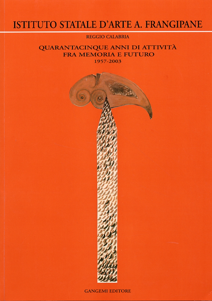 Istituto statale d'arte A. Frangipane Reggio Calabria. 1957-2003. Quarantacinque anni di attività fra memoria e futuro