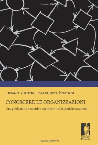 Conoscere le organizzazioni. Una guida alle prospettive analitiche e alle pratiche gestionali Conoscere le organizzazioni. Una guida alle prospettive analitiche e alle pratiche gestionali