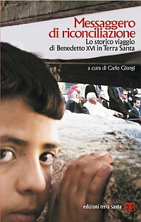 Messaggero di riconciliazione. Lo storico viaggio di Benedetto XVI in Terra Santa Messaggero di riconciliazione. Lo storico viaggio di Benedetto XVI in Terra Santa