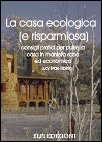 La casa ecologica (e risparmiosa). Consigli pratici per pulire la casa in maniera sana ed economica La casa ecologica (e risparmiosa). Consigli pratici per pulire la casa in maniera sana ed economica