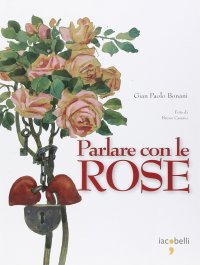Parlare con le rose. Ediz. illustrata