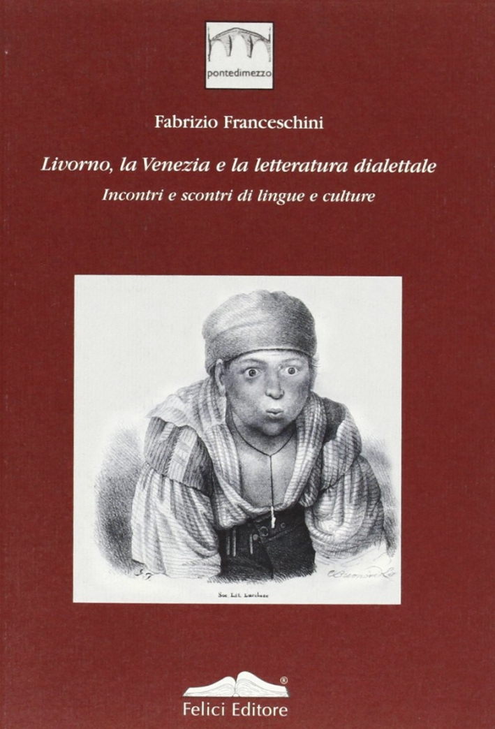 Livorno, la Venezia e la Letteratura Dialettale. Vol. 1: Incontri e Scontri di Lingue e Culture