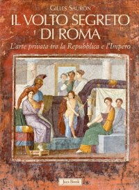 Il Volto Segreto di Roma. L'Arte Privata tra la Repubblica e L'Impero