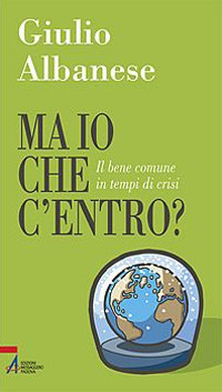 Ma io che C'Entro? il Bene Comune in Tempi di Crisi Ma io che C'Entro? il Bene Comune in Tempi di Crisi