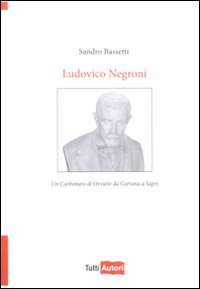 Ludovico Negroni. Un carbonaro di Orvieto Ludovico Negroni. Un carbonaro di Orvieto