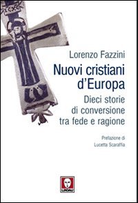 Nuovi Cristiani d'Europa. Dieci Storie di Conversione tra Fede e Ragione