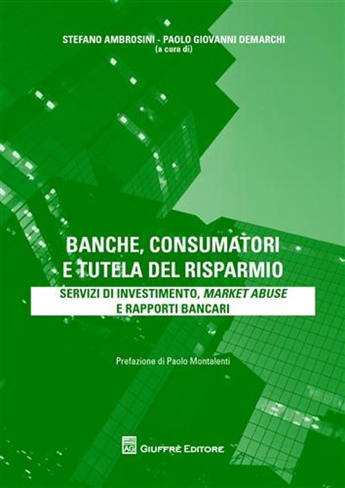 Banche, consumatori e tutela del risparmio. Servizi di investimento, market abuse e rapporti bancari Banche, consumatori e tutela del risparmio. Servizi di investimento, market abuse e rapporti bancari
