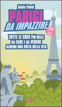 Parigi da impazzire. Tutte le cose più belle da fare e da vedere almeno una volta nella vita Parigi da impazzire. Tutte le cose più belle da fare e da vedere almeno una volta nella vita