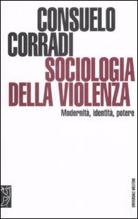 Sociologia della Violenza. Modernità, Identità, Potere Sociologia della Violenza. Modernità, Identità, Potere