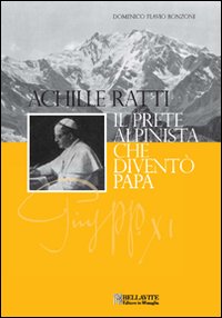 Achille Ratti. Il Prete Alpinista che Diventò Papa Achille Ratti. Il Prete Alpinista che Diventò Papa