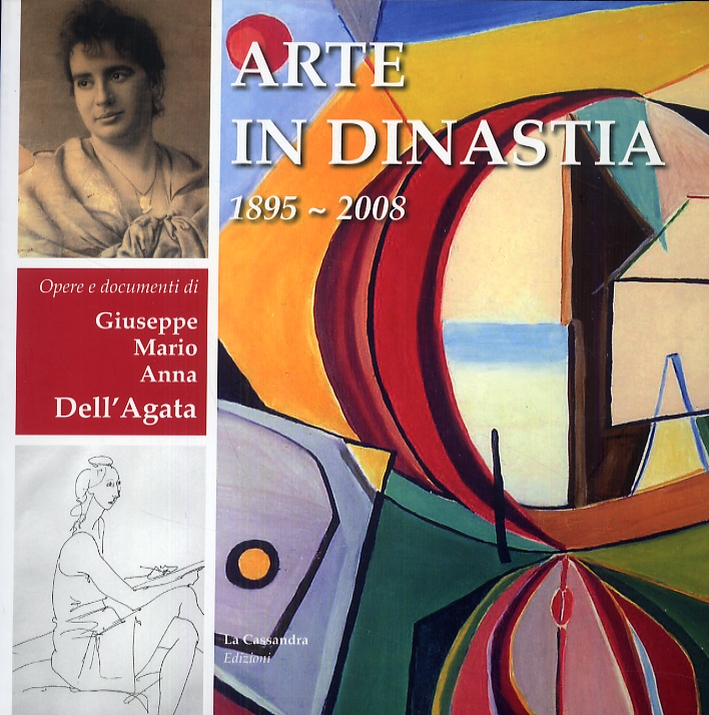 Arte in Dinastia. Giuseppe, Mario e Anna Dell'Agata. Dal 1895 al 2008 Arte in Dinastia. Giuseppe, Mario e Anna Dell'Agata. Dal 1895 al 2008