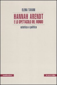 Hannah Arendt e lo spettacolo del mondo. Estetica e politica Hannah Arendt e lo spettacolo del mondo. Estetica e politica