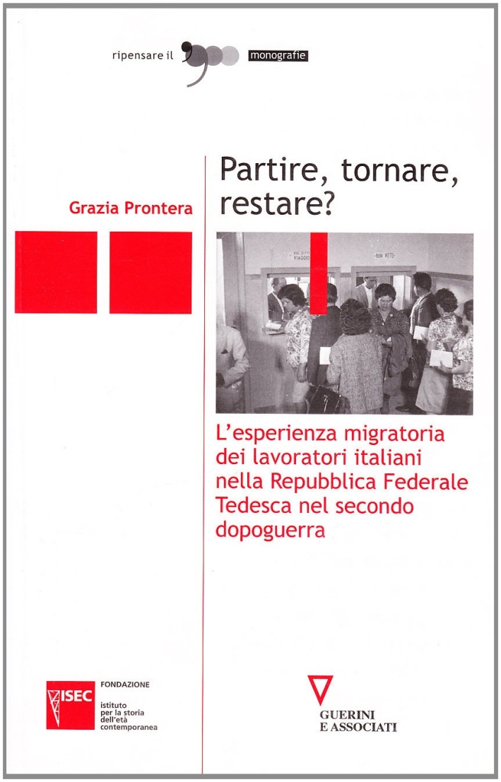 Partire, tornare, restare? L'esperienza migratoria dei lavoratori italiani nella Repubblica Federale Tedesca nel secondo dopoguerra Partire, tornare, restare? L'esperienza migratoria dei lavoratori italiani nella Repubblica Federale Tedesca nel secondo dopoguerra