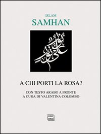 A chi porti la rosa? Testo arabo a fronte A chi porti la rosa? Testo arabo a fronte