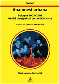 Anamnesi urbana. Bologna 2003-2008. Undici indagini sul corpo della città Anamnesi urbana. Bologna 2003-2008. Undici indagini sul corpo della città