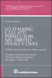 Lo stalking e gli atti persecutori nel diritto penale e civile. Mobbing, molestie, minacce, violenza priovata Lo stalking e gli atti persecutori nel diritto penale e civile. Mobbing, molestie, minacce, violenza priovata