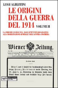 Le origini della guerra del 1914. Volume II. La crisi del luglio 1914. Dall'attentato di Sarajevo alla mobilitazione generale dell'Austria-Ungheria Le origini della guerra del 1914. Volume II. La crisi del luglio 1914. Dall'attentato di Sarajevo alla mobilitazione generale dell'Austria-Ungheria