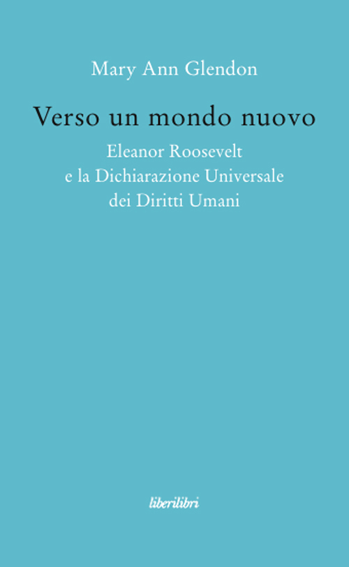 Verso un mondo nuovo. Eleanor Roosvelt e la Dichiarazione universale dei diritti umani Verso un mondo nuovo. Eleanor Roosvelt e la Dichiarazione universale dei diritti umani