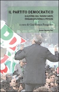 Il Partito Democratico. Elezione del Segretario, Organizzazione e Potere Il Partito Democratico. Elezione del Segretario, Organizzazione e Potere