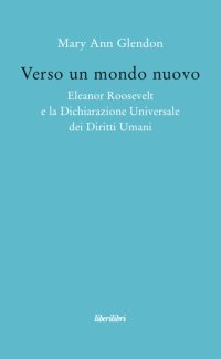 Verso un mondo nuovo. Eleanor Roosvelt e la Dichiarazione universale dei diritti umani