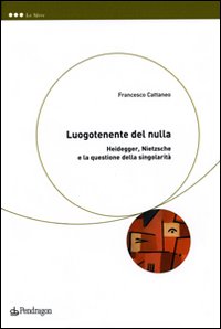 Luogotenente del Nulla. Heidegger, Nietzsche e la Questione della Singolarità Luogotenente del Nulla. Heidegger, Nietzsche e la Questione della Singolarità