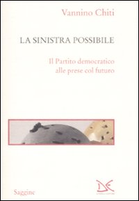 La Sinistra Possibile. Il Partito Democratico alle Prese Col Futuro La Sinistra Possibile. Il Partito Democratico alle Prese Col Futuro
