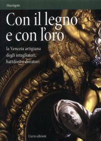 Con il legno e con l'oro. La Venezia artigiana degli intagliatori, battiloro e doratori