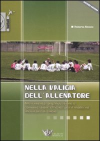 Nella valigia dell'allenatore. Allenamento, organizzazione e comunicazione efficace per il moderno allenatore di calcio Nella valigia dell'allenatore. Allenamento, organizzazione e comunicazione efficace per il moderno allenatore di calcio