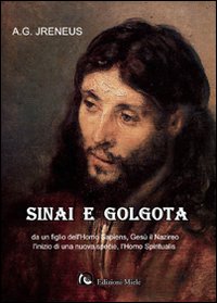 Sinai e Golgota da un figlio dell'homo sapiens, Gesù il nazireo l'inizio di una nuova specie, l'homo spiritualis Sinai e Golgota da un figlio dell'homo sapiens, Gesù il nazireo l'inizio di una nuova specie, l'homo spiritualis