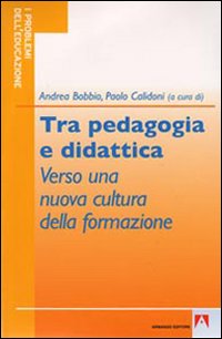 Tra Pedagogia e Didattica. Verso una Nuova Cultura della Formazione Tra Pedagogia e Didattica. Verso una Nuova Cultura della Formazione