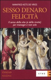 Sesso, Denaro, Felicità. Il Senso della Vita (E della Morte) per Manager e non Solo