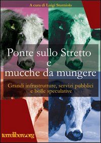 Ponte sullo Stretto e mucche da mungere. Grandi infrastrutture, servizi pubblici e bolle speculative Ponte sullo Stretto e mucche da mungere. Grandi infrastrutture, servizi pubblici e bolle speculative