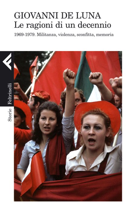 Le ragioni di un decennio. 1969-1979. Militanza, violenza, sconfitta, memoria Le ragioni di un decennio. 1969-1979. Militanza, violenza, sconfitta, memoria