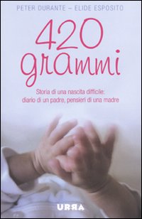 Quattrocentoventi grammi. Storia di una nascita difficile: diario di un padre, pensieri di una madre Quattrocentoventi grammi. Storia di una nascita difficile: diario di un padre, pensieri di una madre
