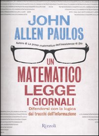 Un matematico legge i giornali. Difendersi con la logica dai trucchi dell'informazione Un matematico legge i giornali. Difendersi con la logica dai trucchi dell'informazione