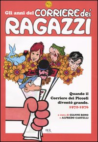 Gli anni del Corriere dei Ragazzi. Quando il Corriere dei Piccoli diventò grande. 1972-1976. Ediz. illustrata Gli anni del Corriere dei Ragazzi. Quando il Corriere dei Piccoli diventò grande. 1972-1976. Ediz. illustrata